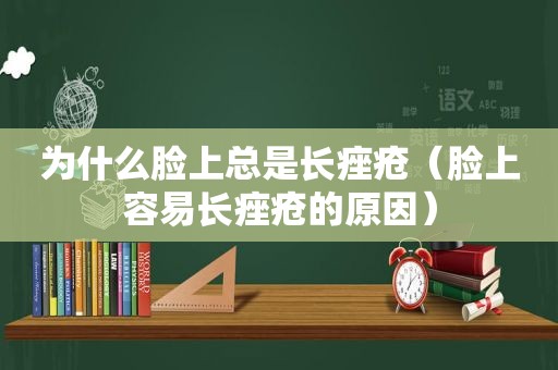 为什么脸上总是长痤疮（脸上容易长痤疮的原因）