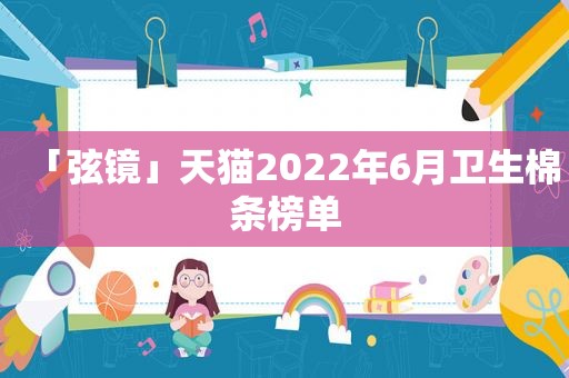 「弦镜」天猫2022年6月卫生棉条榜单