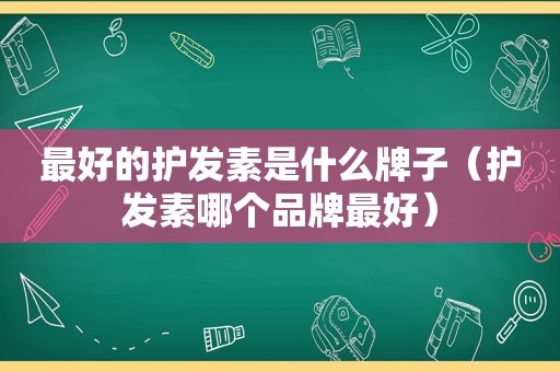 最好的护发素是什么牌子（护发素哪个品牌最好）