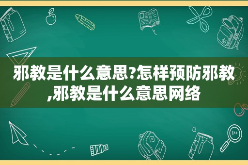 邪教是什么意思?怎样预防邪教,邪教是什么意思网络