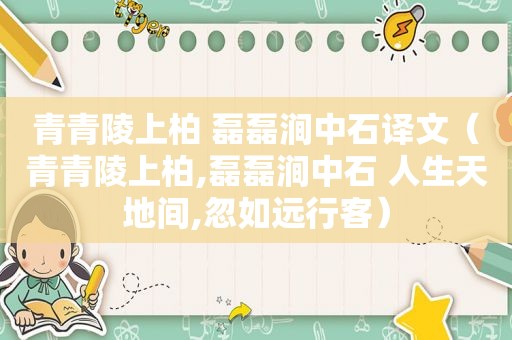 青青陵上柏 磊磊涧中石译文（青青陵上柏,磊磊涧中石 人生天地间,忽如远行客）