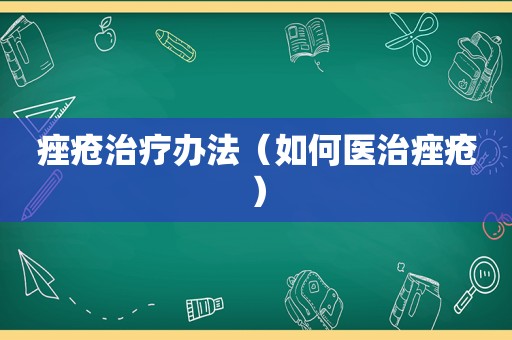 痤疮治疗办法（如何医治痤疮）