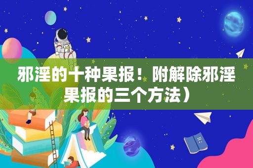 邪淫的十种果报！附解除邪淫果报的三个方法）