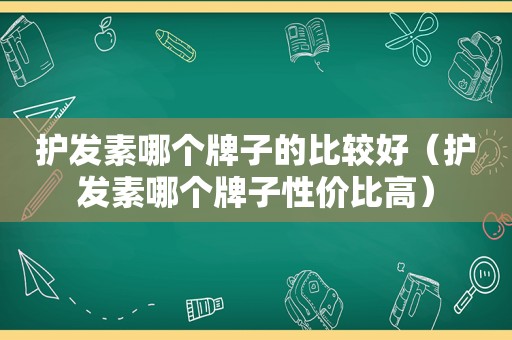 护发素哪个牌子的比较好（护发素哪个牌子性价比高）