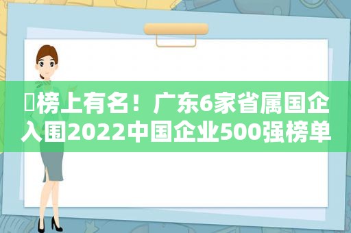 ​榜上有名！广东6家省属国企入围2022中国企业500强榜单