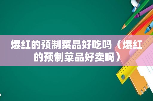 爆红的预制菜品好吃吗（爆红的预制菜品好卖吗）