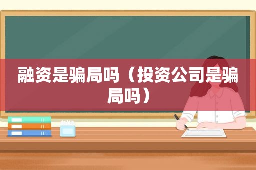 融资是骗局吗（投资公司是骗局吗）