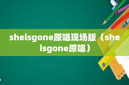 sheisgone原唱现场版（sheisgone原唱）