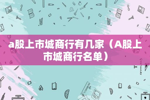 a股上市城商行有几家（A股上市城商行名单）