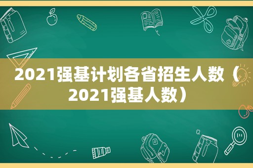 2021强基计划各省招生人数（2021强基人数）