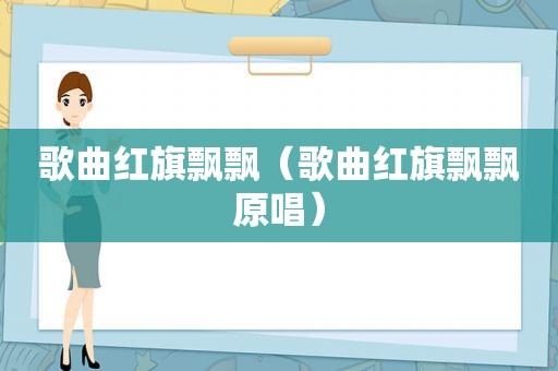 歌曲红旗飘飘（歌曲红旗飘飘原唱）