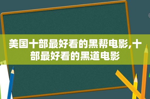 美国十部最好看的黑帮电影,十部最好看的黑道电影