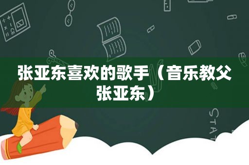 张亚东喜欢的歌手（音乐教父张亚东）