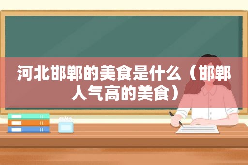 河北邯郸的美食是什么（邯郸人气高的美食）