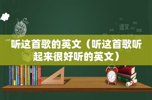 听这首歌的英文（听这首歌听起来很好听的英文）