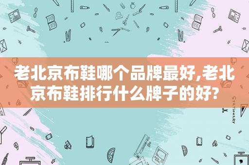 老北京布鞋哪个品牌最好,老北京布鞋排行什么牌子的好?