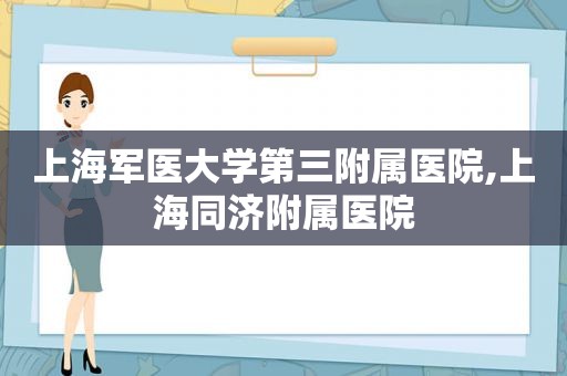 上海军医大学第三附属医院,上海同济附属医院