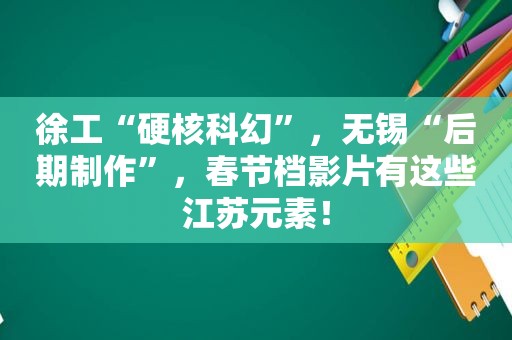 徐工“硬核科幻”，无锡“后期制作”，春节档影片有这些江苏元素！