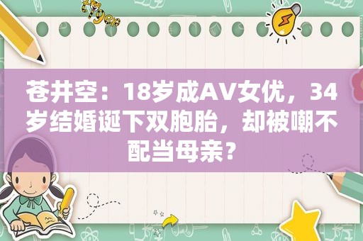  *** ：18岁成AV *** ，34岁结婚诞下双胞胎，却被嘲不配当母亲？