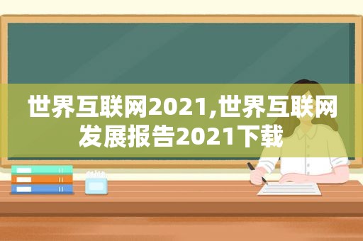 世界互联网2021,世界互联网发展报告2021下载