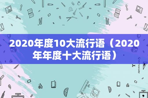 2020年度10大流行语（2020年年度十大流行语）