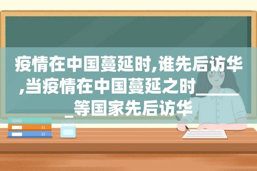 疫情在中国蔓延时,谁先后访华,当疫情在中国蔓延之时______等国家先后访华