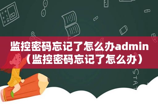 监控密码忘记了怎么办admin（监控密码忘记了怎么办）