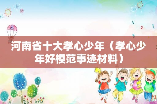 河南省十大孝心少年（孝心少年好模范事迹材料）