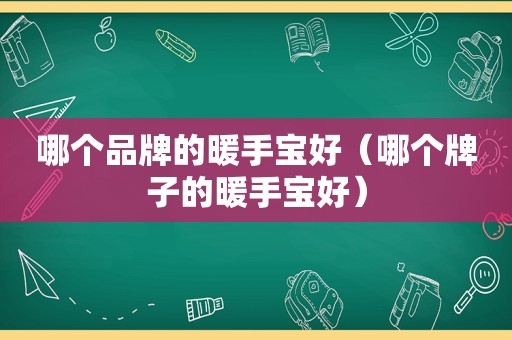 哪个品牌的暖手宝好（哪个牌子的暖手宝好）