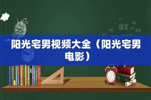 阳光宅男视频大全（阳光宅男 电影）