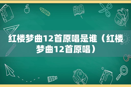 红楼梦曲12首原唱是谁（红楼梦曲12首原唱）