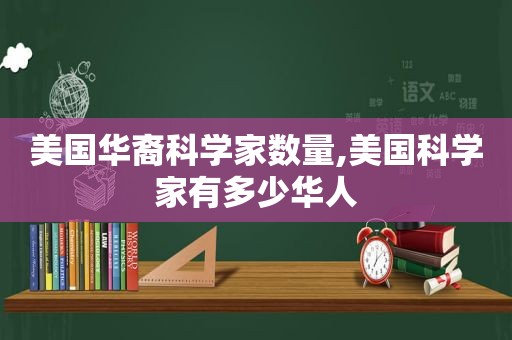 美国华裔科学家数量,美国科学家有多少华人