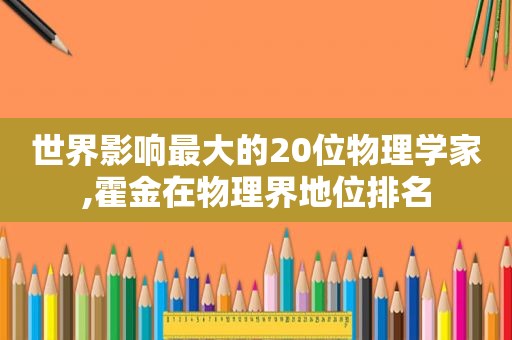 世界影响最大的20位物理学家,霍金在物理界地位排名