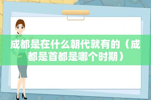 成都是在什么朝代就有的（成都是首都是哪个时期）