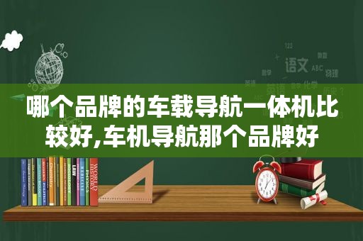 哪个品牌的车载导航一体机比较好,车机导航那个品牌好