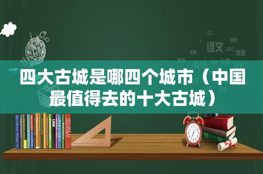 四大古城是哪四个城市（中国最值得去的十大古城）