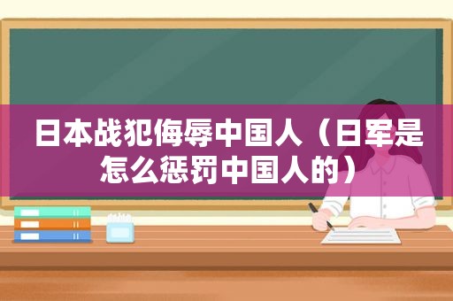 日本战犯侮辱中国人（日军是怎么惩罚中国人的）