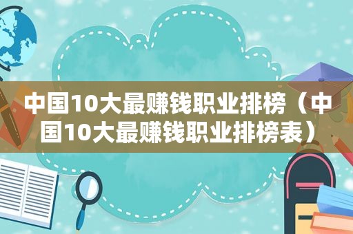 中国10大最赚钱职业排榜（中国10大最赚钱职业排榜表）