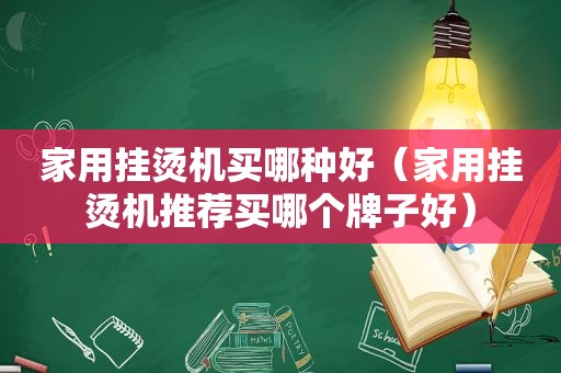 家用挂烫机买哪种好（家用挂烫机推荐买哪个牌子好）