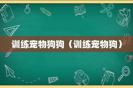 训练宠物狗狗（训练宠物狗）