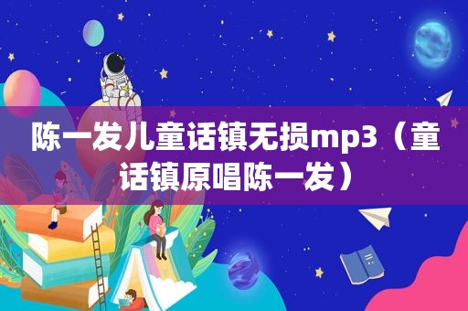 陈一发儿童话镇无损mp3（童话镇原唱陈一发）