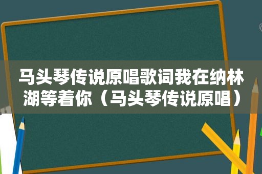 马头琴传说原唱歌词我在纳林湖等着你（马头琴传说原唱）