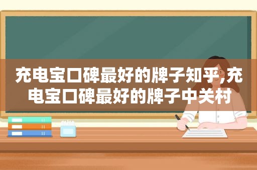 充电宝口碑最好的牌子知乎,充电宝口碑最好的牌子中关村