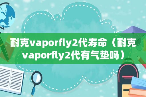 耐克vaporfly2代寿命（耐克vaporfly2代有气垫吗）  第1张