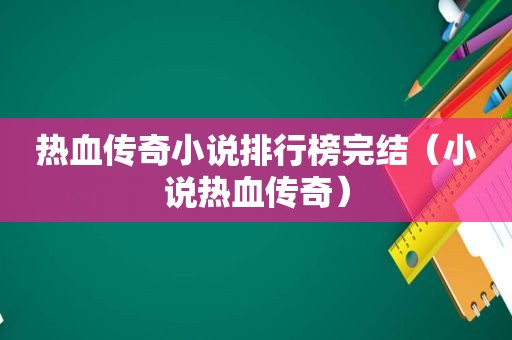 热血传奇小说排行榜完结（小说热血传奇）