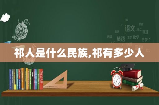 祁人是什么民族,祁有多少人