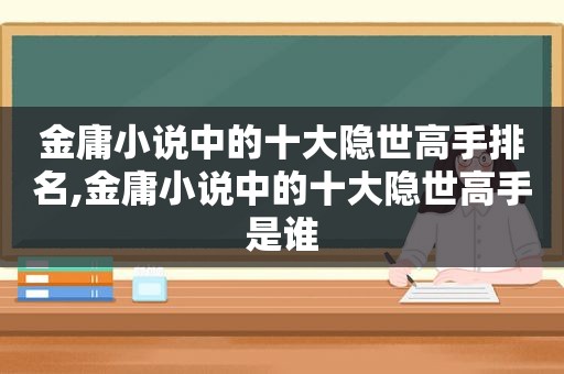 金庸小说中的十大隐世高手排名,金庸小说中的十大隐世高手是谁