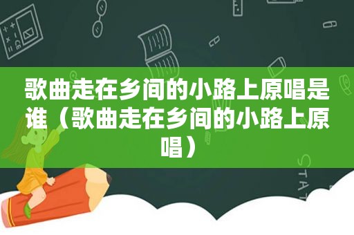 歌曲走在乡间的小路上原唱是谁（歌曲走在乡间的小路上原唱）