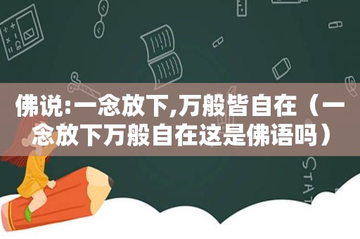 佛说:一念放下,万般皆自在（一念放下万般自在这是佛语吗）