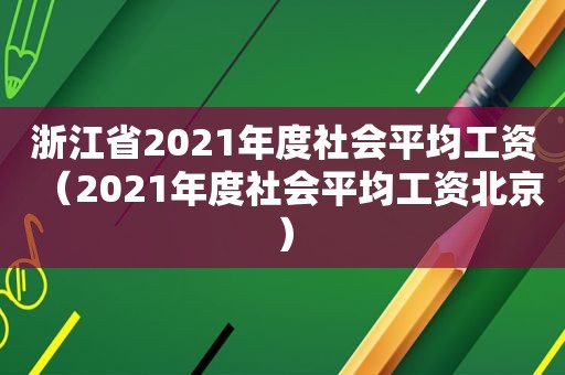 浙江省2021年度社会平均工资（2021年度社会平均工资北京）